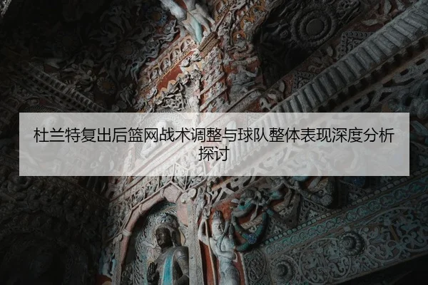 杜兰特复出后篮网战术调整与球队整体表现深度分析探讨
